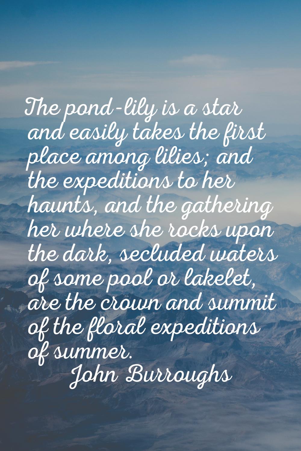 The pond-lily is a star and easily takes the first place among lilies; and the expeditions to her h