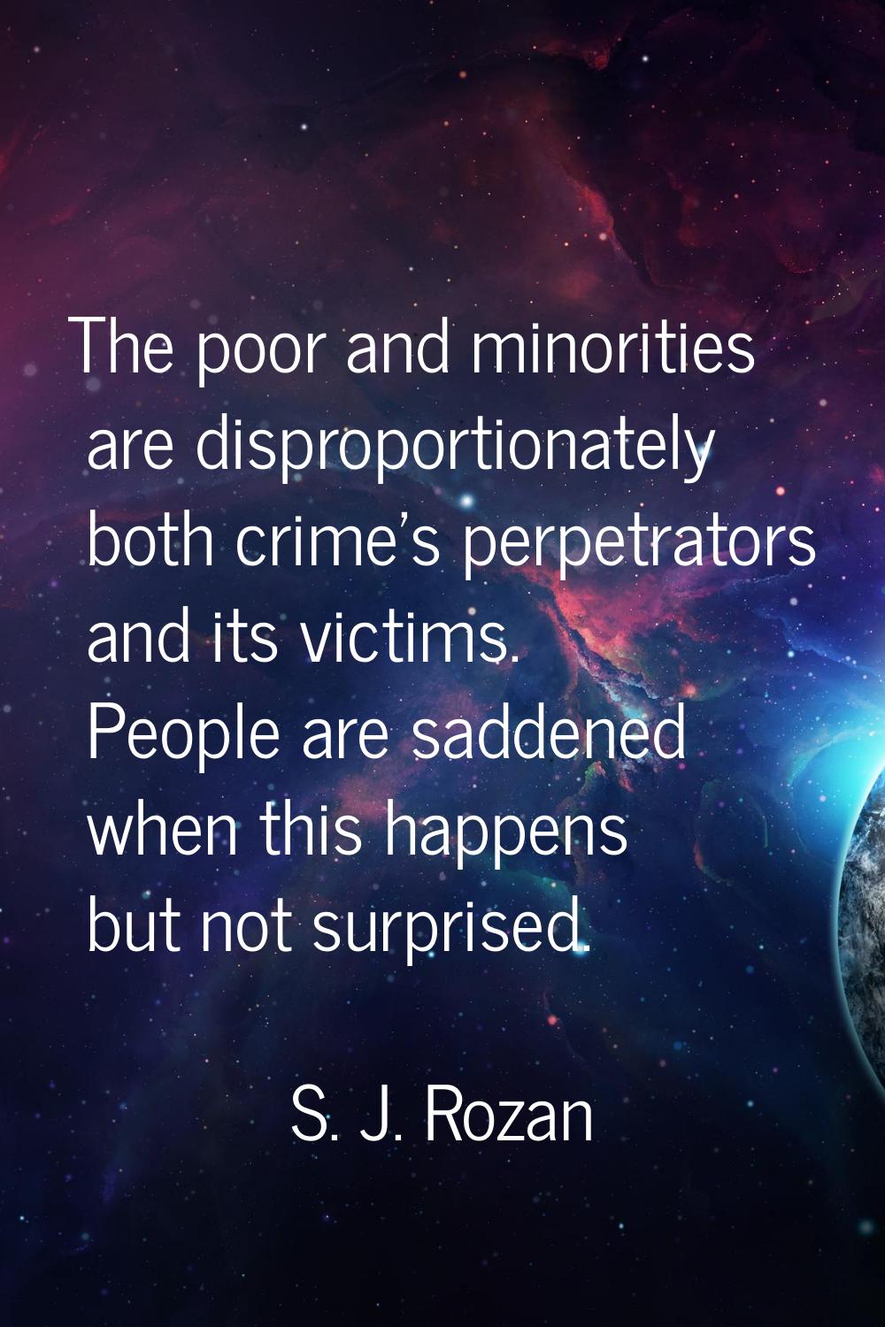 The poor and minorities are disproportionately both crime's perpetrators and its victims. People ar