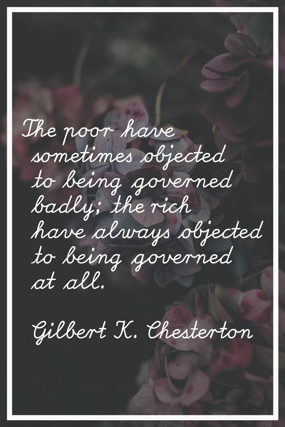 The poor have sometimes objected to being governed badly; the rich have always objected to being go