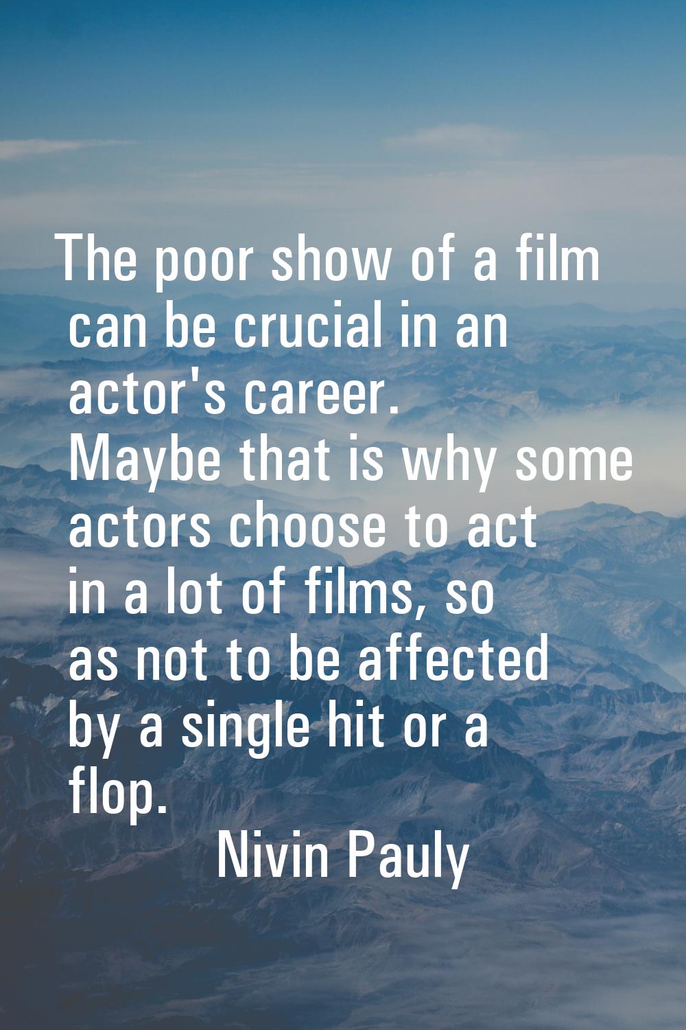 The poor show of a film can be crucial in an actor's career. Maybe that is why some actors choose t