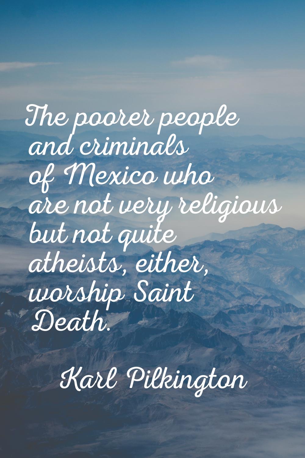 The poorer people and criminals of Mexico who are not very religious but not quite atheists, either