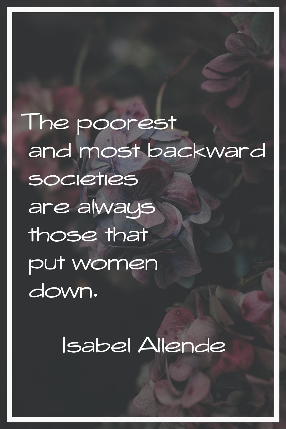 The poorest and most backward societies are always those that put women down.