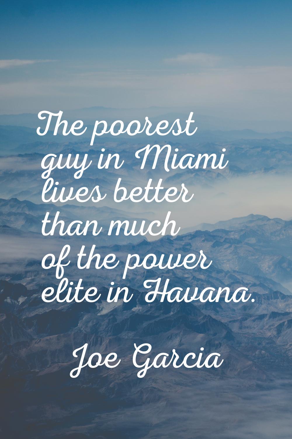 The poorest guy in Miami lives better than much of the power elite in Havana.