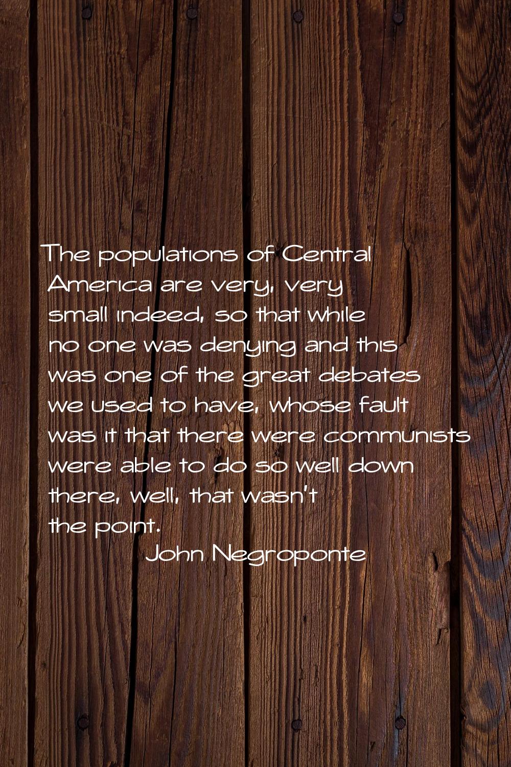 The populations of Central America are very, very small indeed, so that while no one was denying an