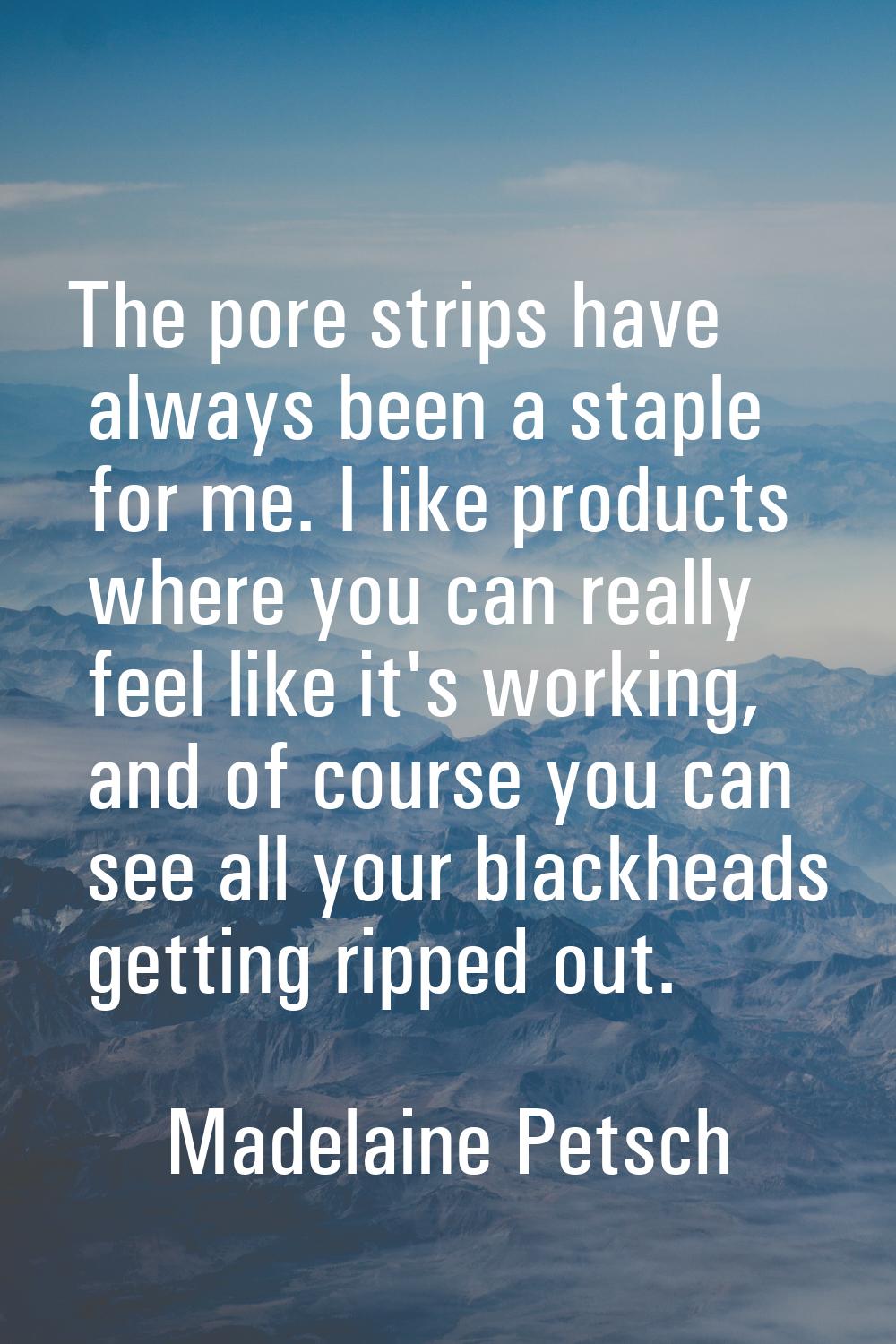 The pore strips have always been a staple for me. I like products where you can really feel like it