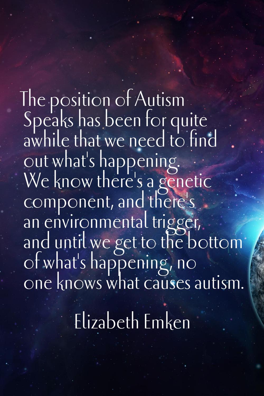 The position of Autism Speaks has been for quite awhile that we need to find out what's happening. 