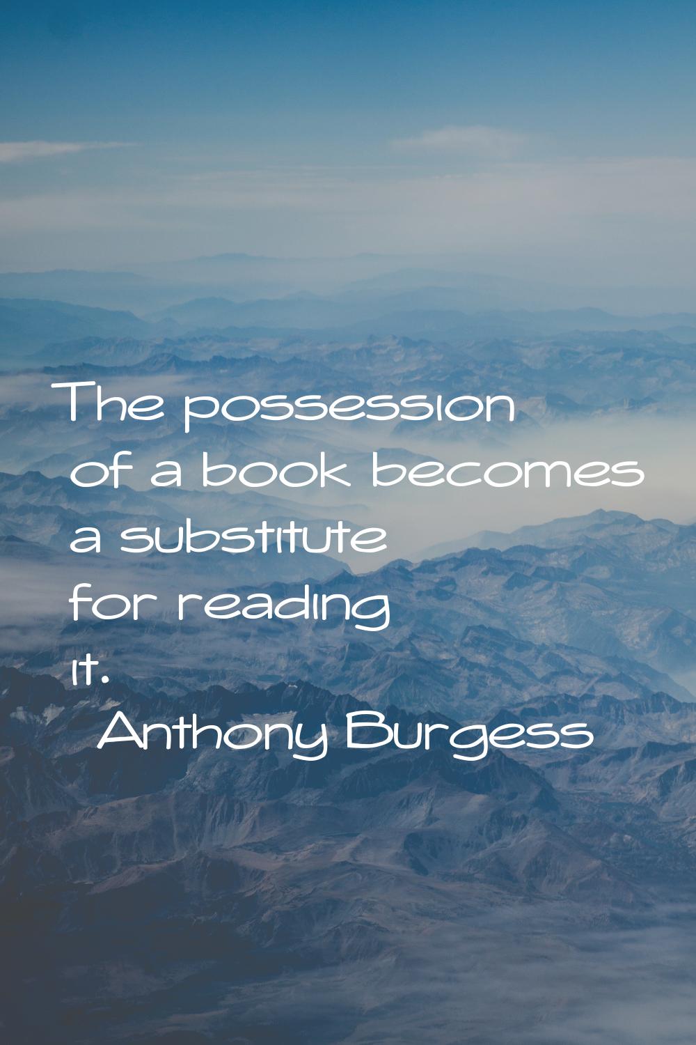 The possession of a book becomes a substitute for reading it.