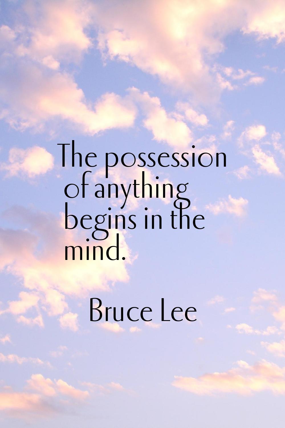 The possession of anything begins in the mind.