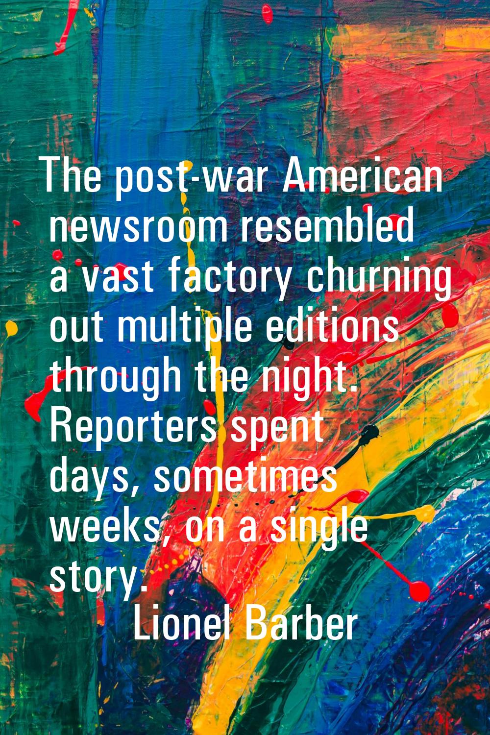 The post-war American newsroom resembled a vast factory churning out multiple editions through the 
