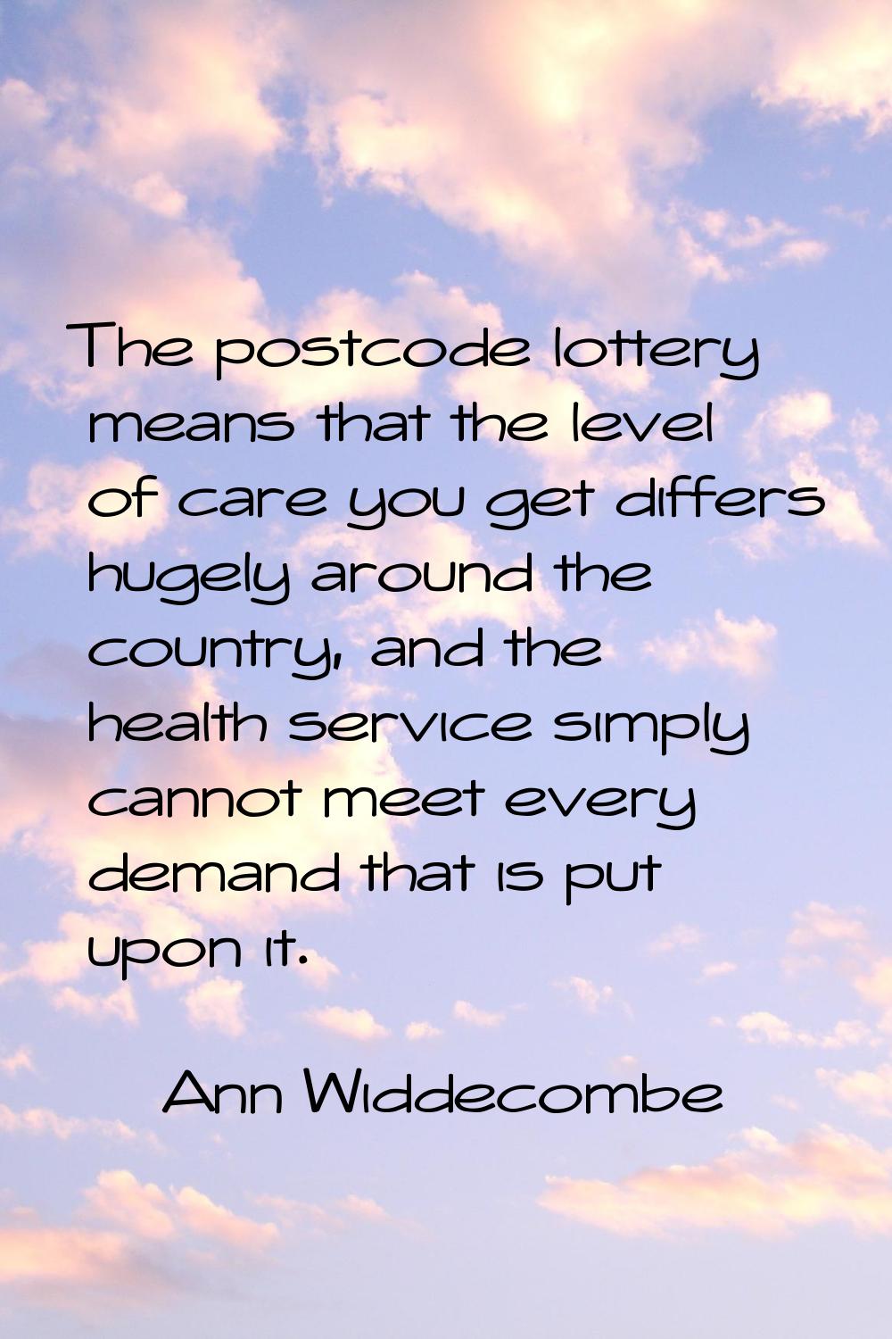 The postcode lottery means that the level of care you get differs hugely around the country, and th