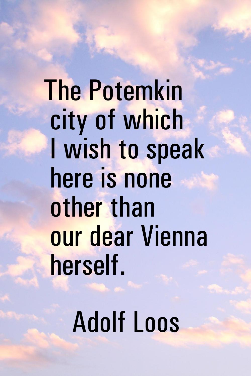 The Potemkin city of which I wish to speak here is none other than our dear Vienna herself.