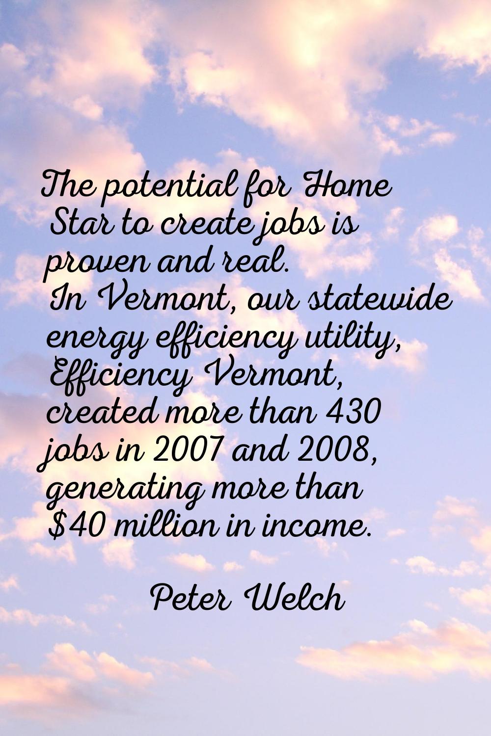 The potential for Home Star to create jobs is proven and real. In Vermont, our statewide energy eff