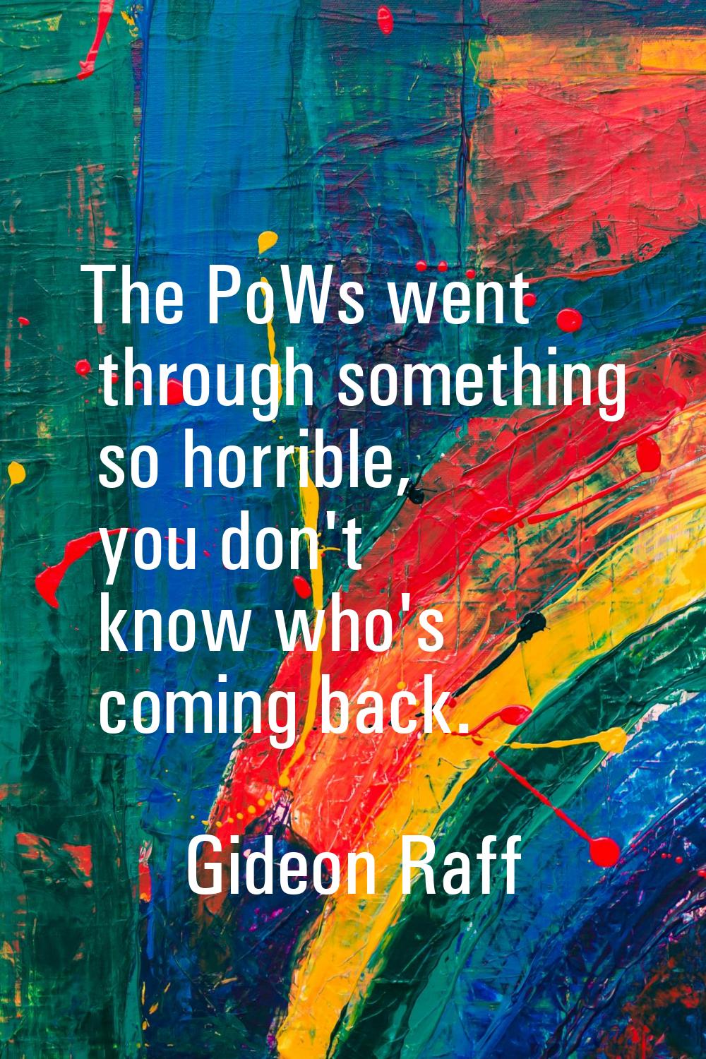 The PoWs went through something so horrible, you don't know who's coming back.