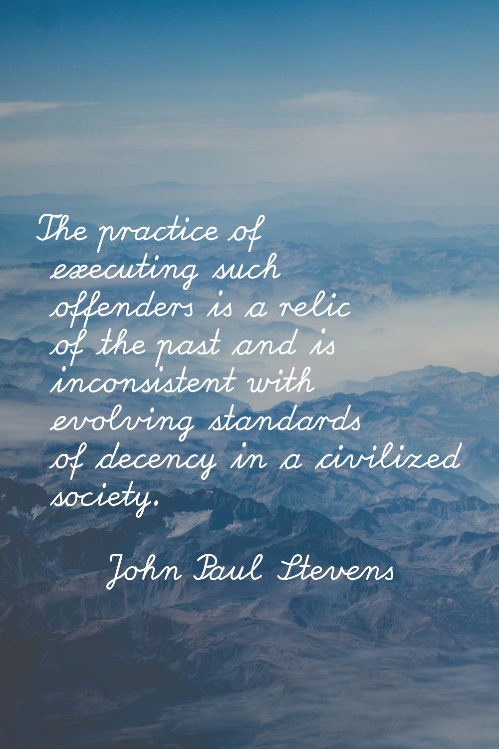 The practice of executing such offenders is a relic of the past and is inconsistent with evolving s
