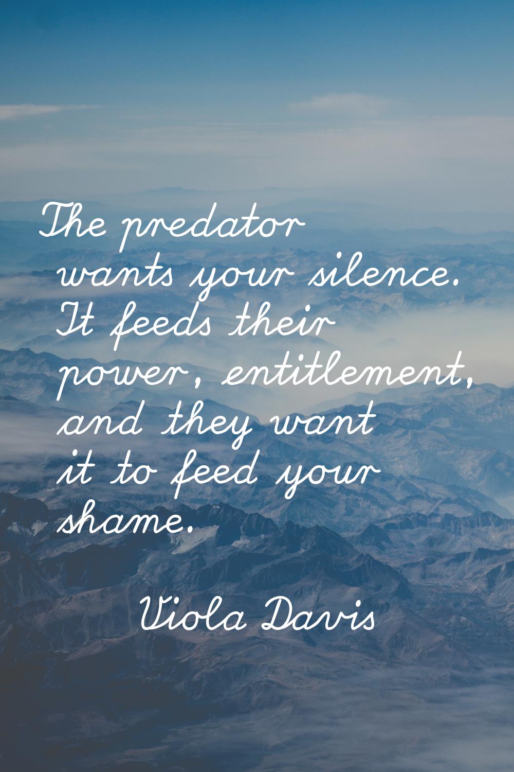 The predator wants your silence. It feeds their power, entitlement, and they want it to feed your s