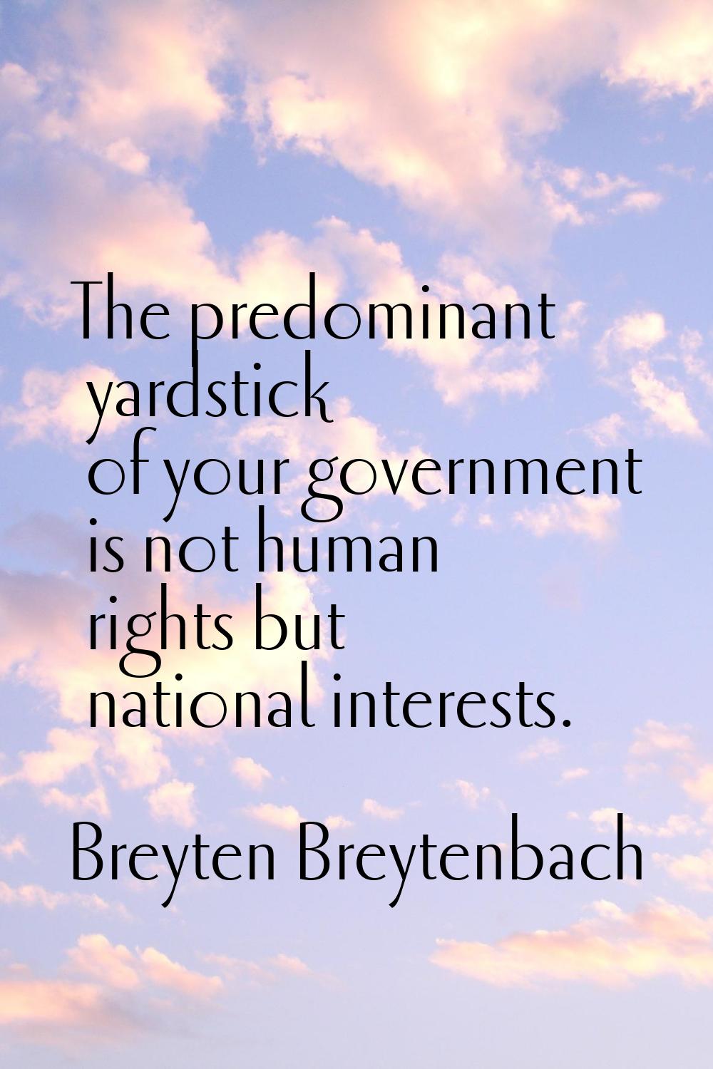The predominant yardstick of your government is not human rights but national interests.