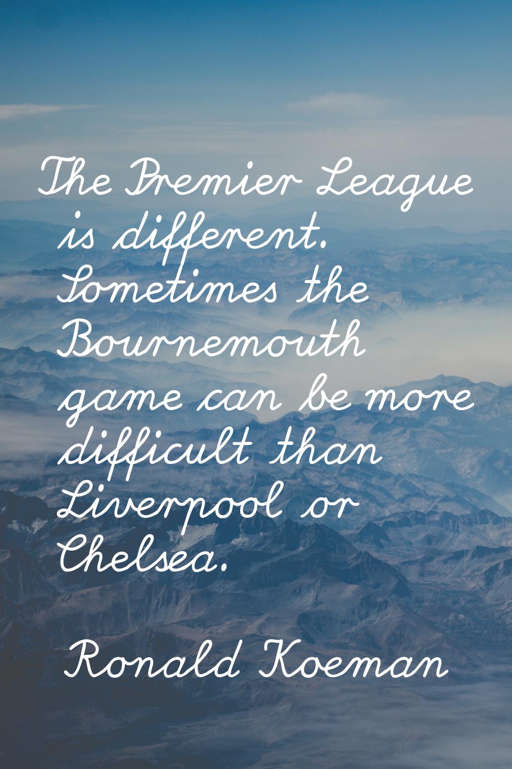 The Premier League is different. Sometimes the Bournemouth game can be more difficult than Liverpoo