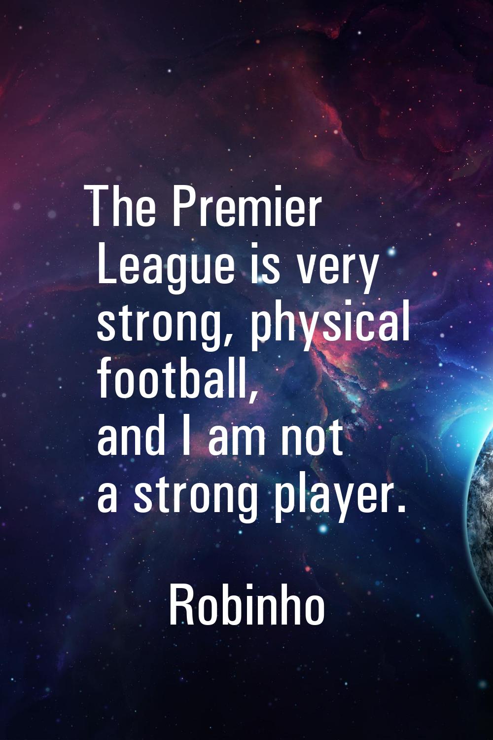 The Premier League is very strong, physical football, and I am not a strong player.