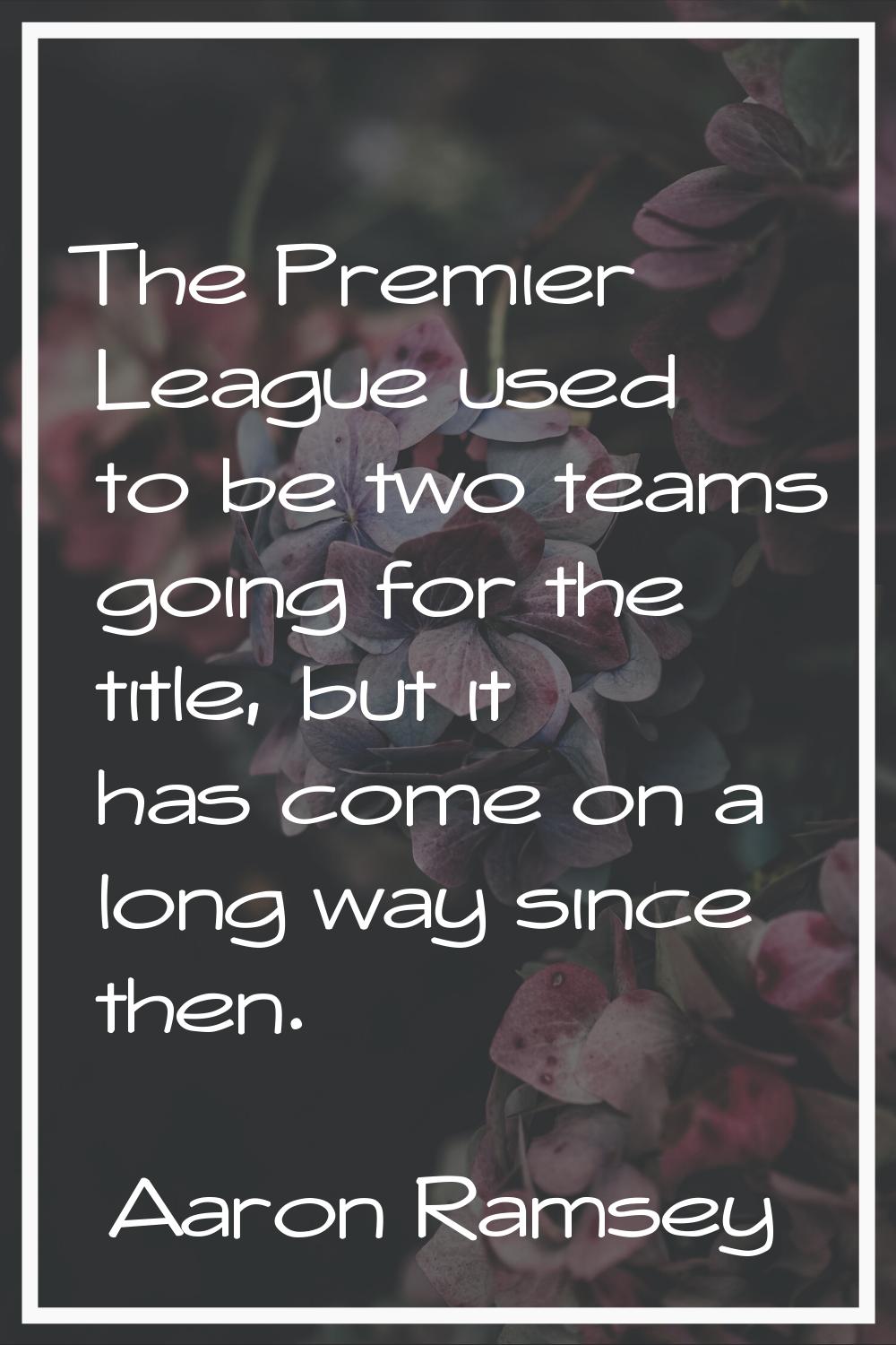 The Premier League used to be two teams going for the title, but it has come on a long way since th