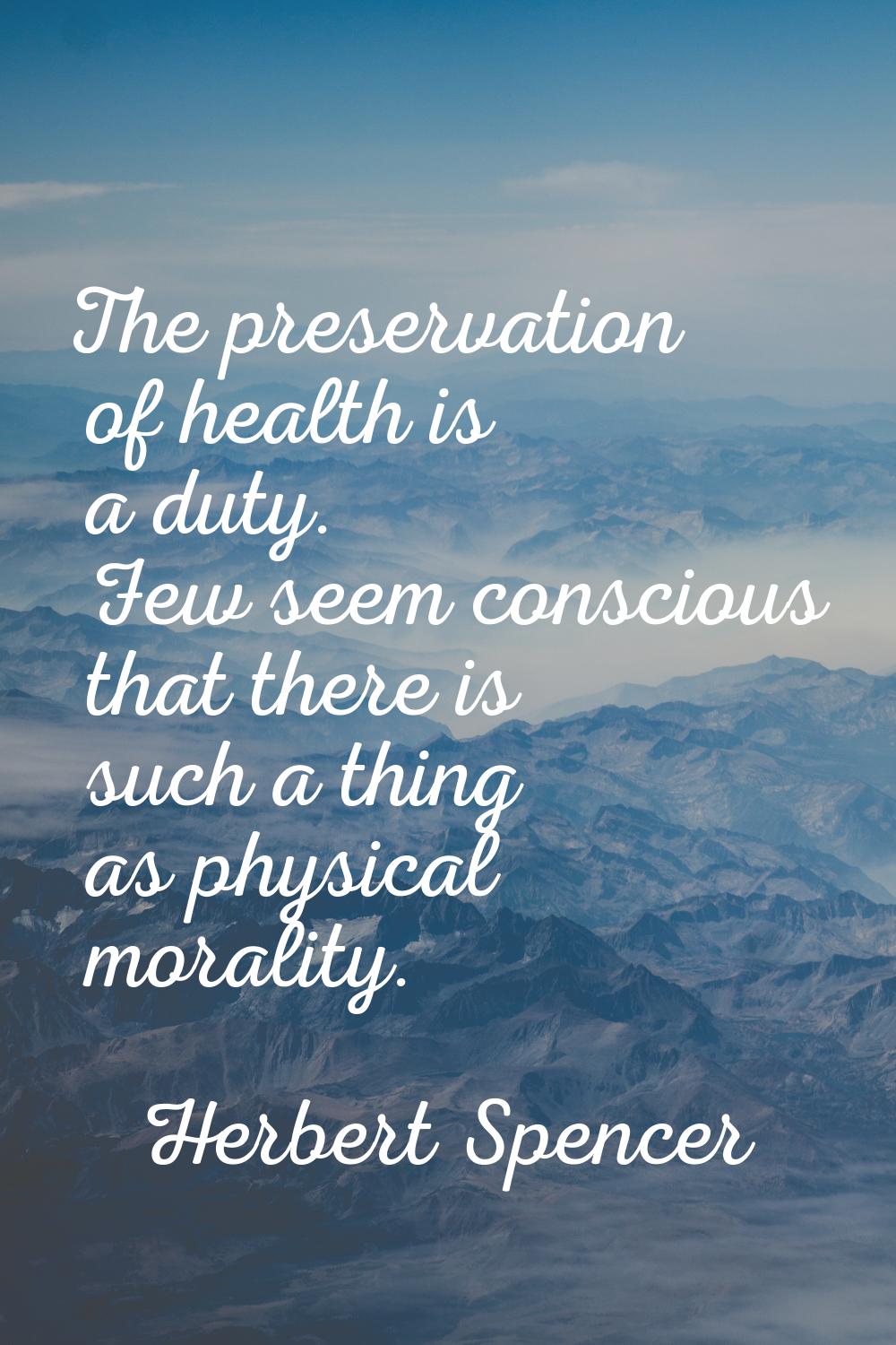 The preservation of health is a duty. Few seem conscious that there is such a thing as physical mor