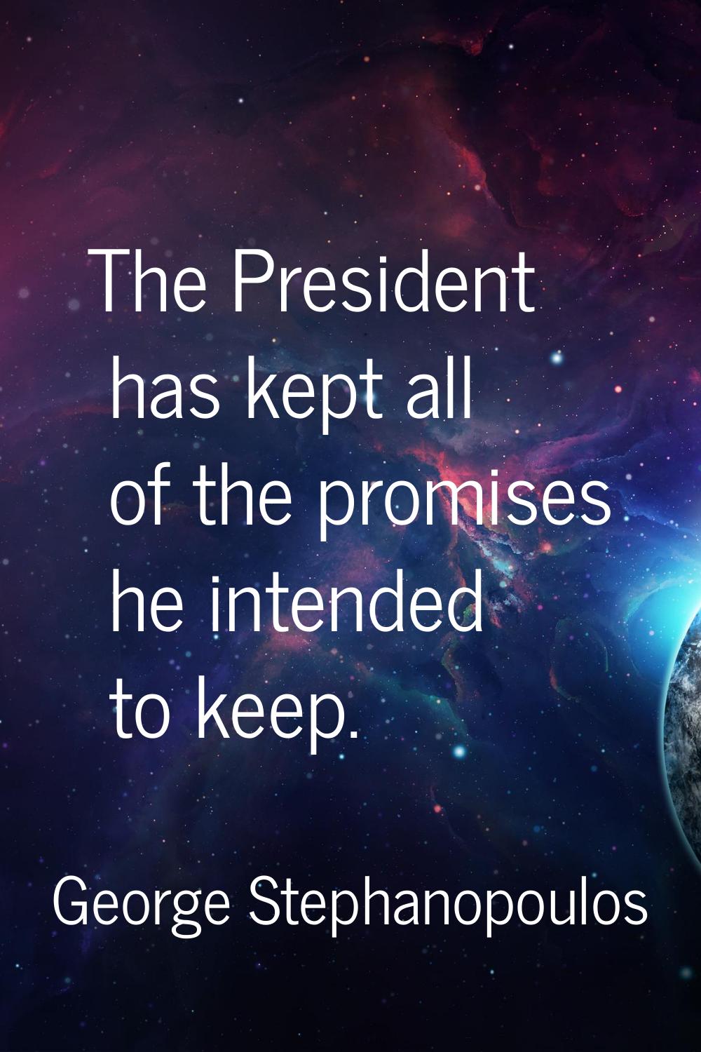 The President has kept all of the promises he intended to keep.