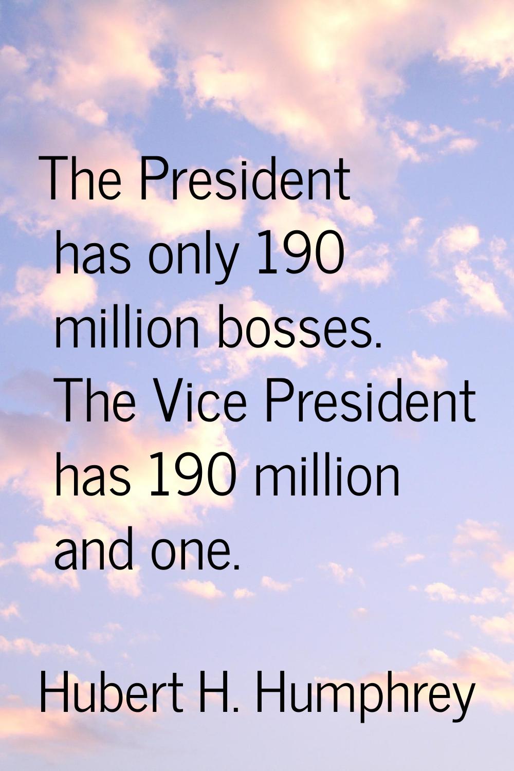 The President has only 190 million bosses. The Vice President has 190 million and one.