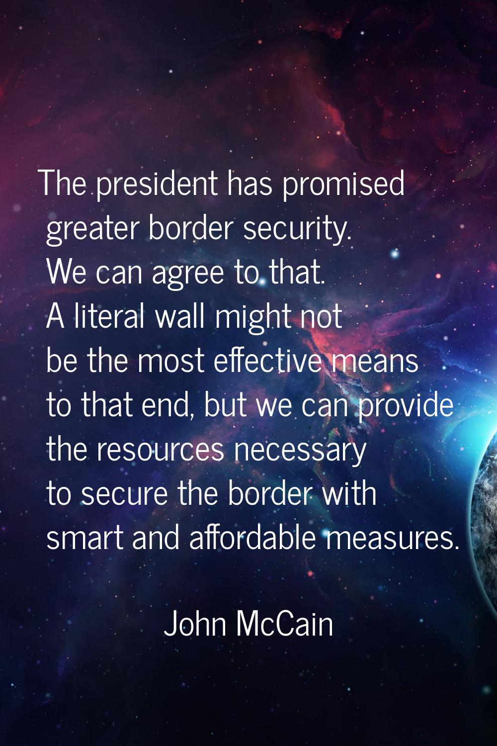 The president has promised greater border security. We can agree to that. A literal wall might not 