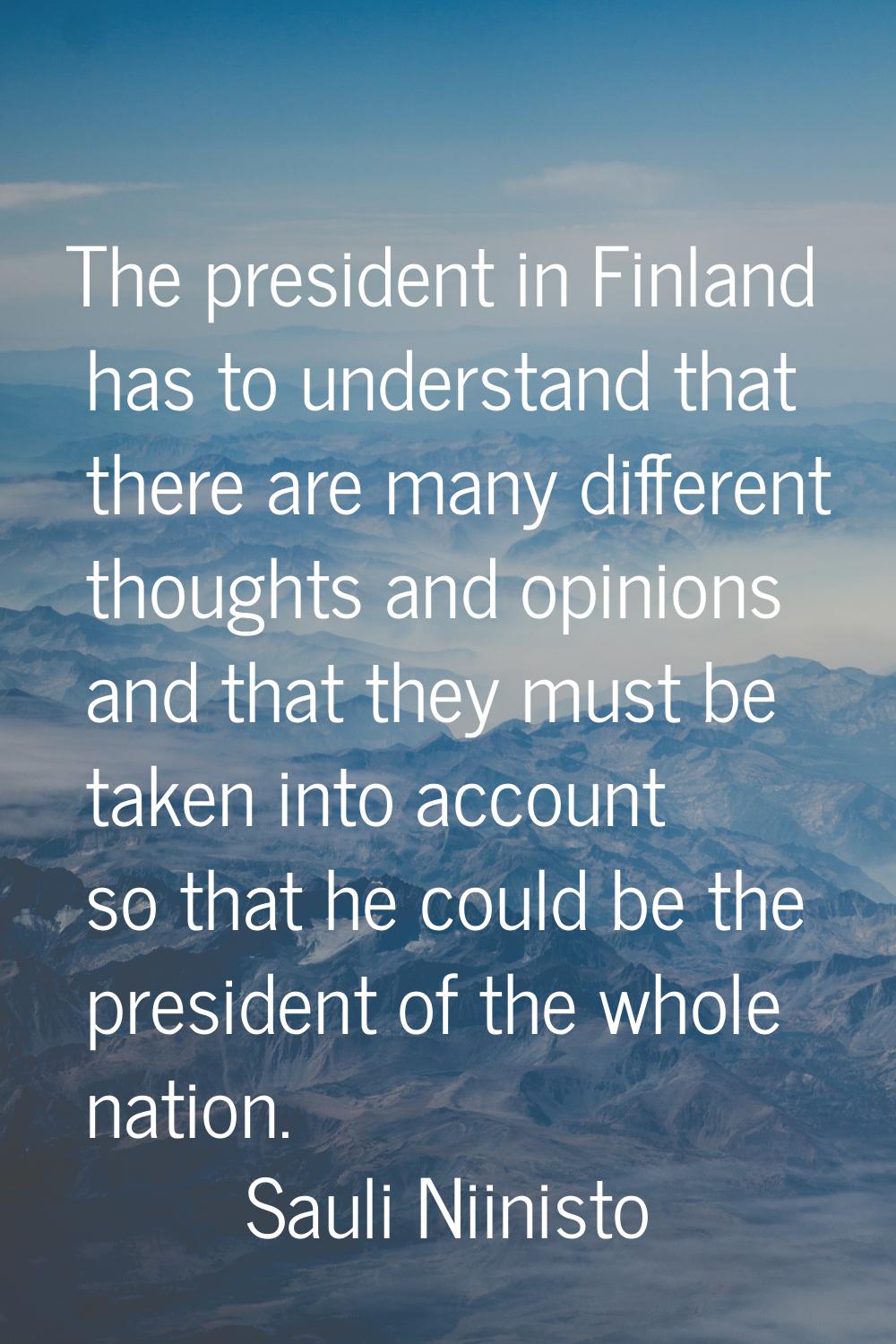 The president in Finland has to understand that there are many different thoughts and opinions and 