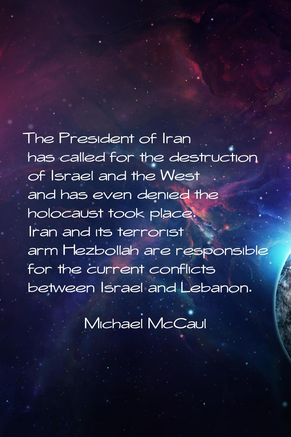 The President of Iran has called for the destruction of Israel and the West and has even denied the