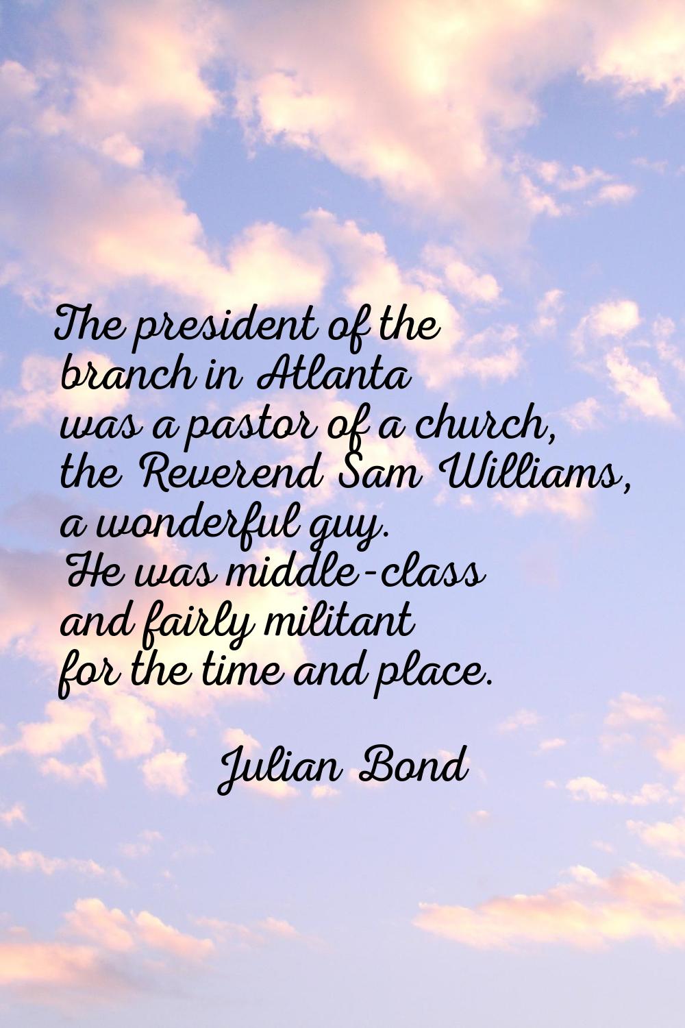 The president of the branch in Atlanta was a pastor of a church, the Reverend Sam Williams, a wonde