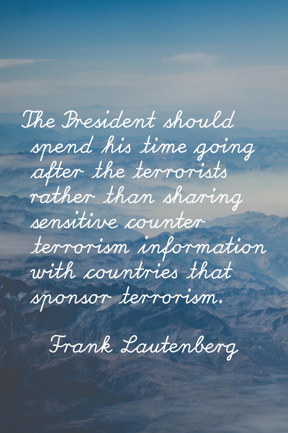 The President should spend his time going after the terrorists rather than sharing sensitive counte