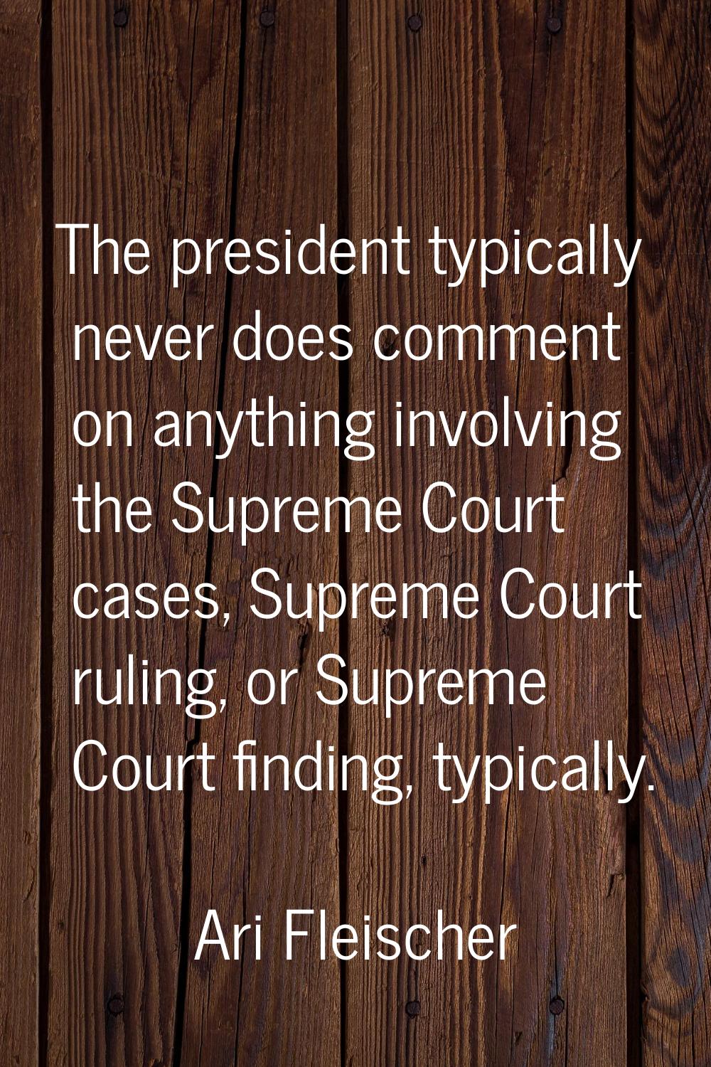 The president typically never does comment on anything involving the Supreme Court cases, Supreme C