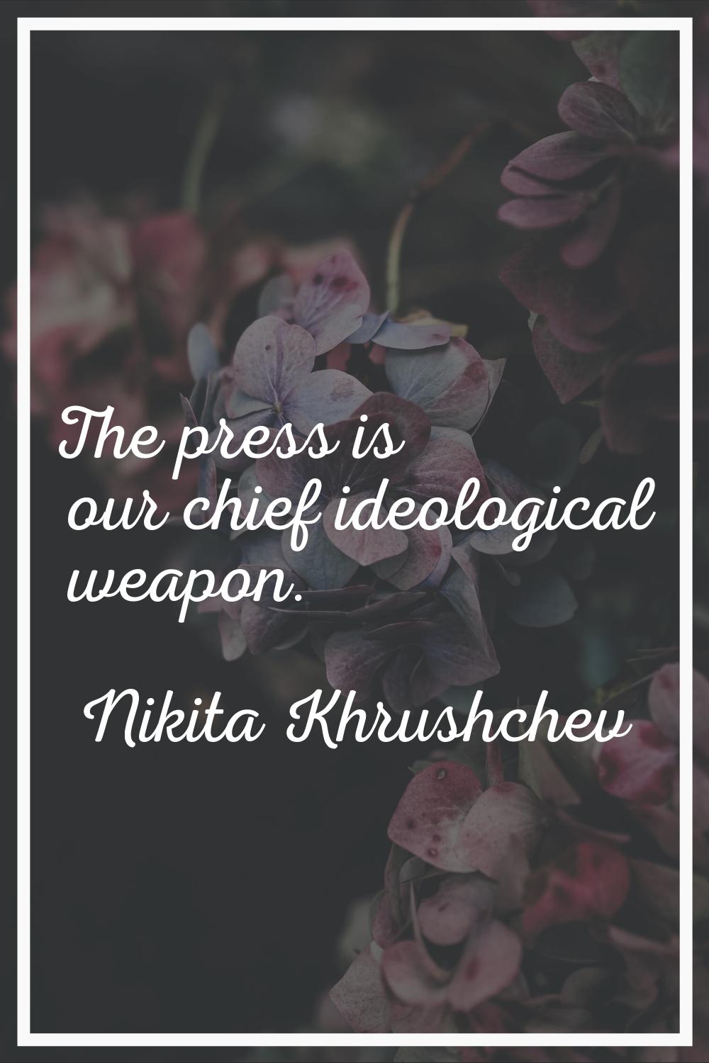 The press is our chief ideological weapon.