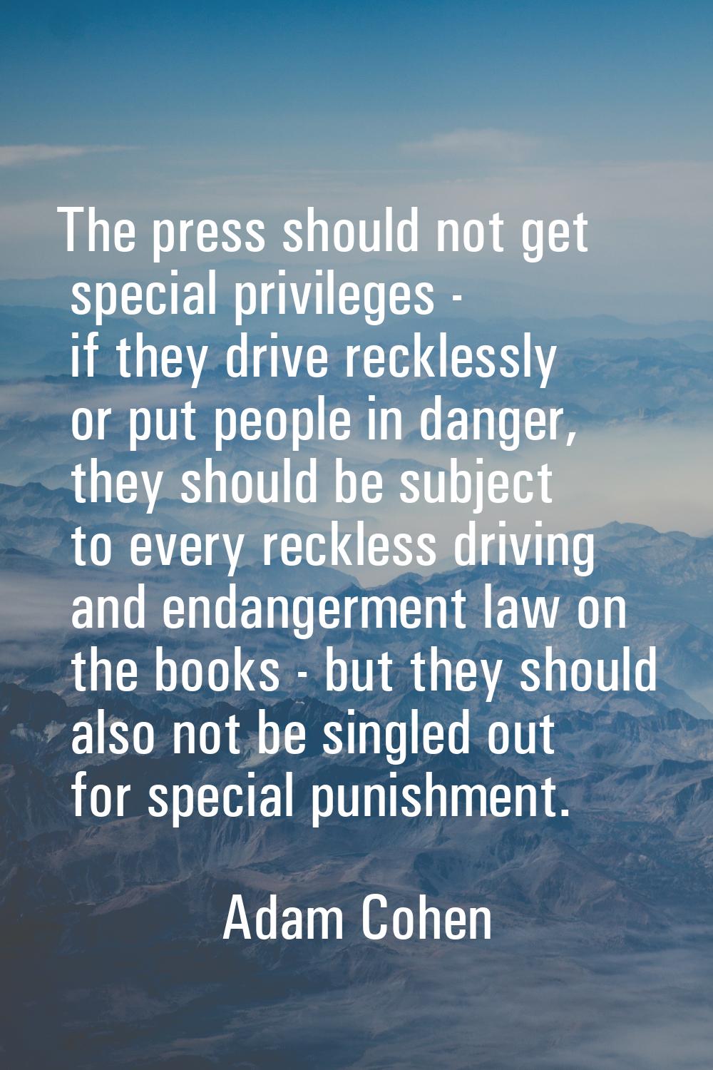 The press should not get special privileges - if they drive recklessly or put people in danger, the