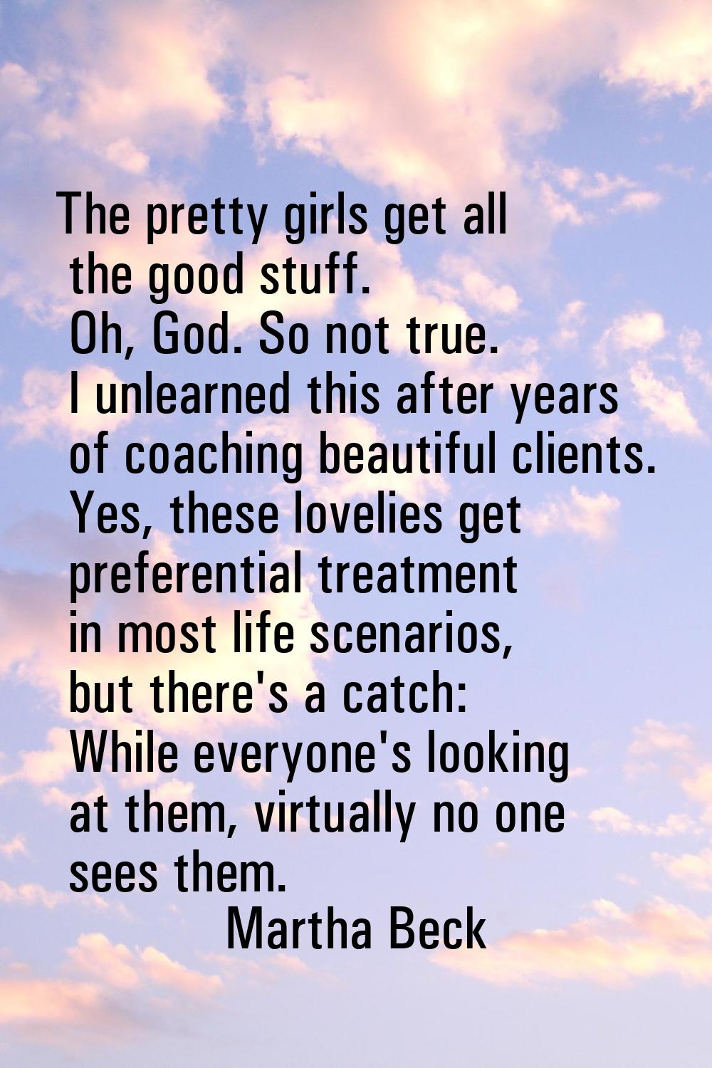 The pretty girls get all the good stuff. Oh, God. So not true. I unlearned this after years of coac