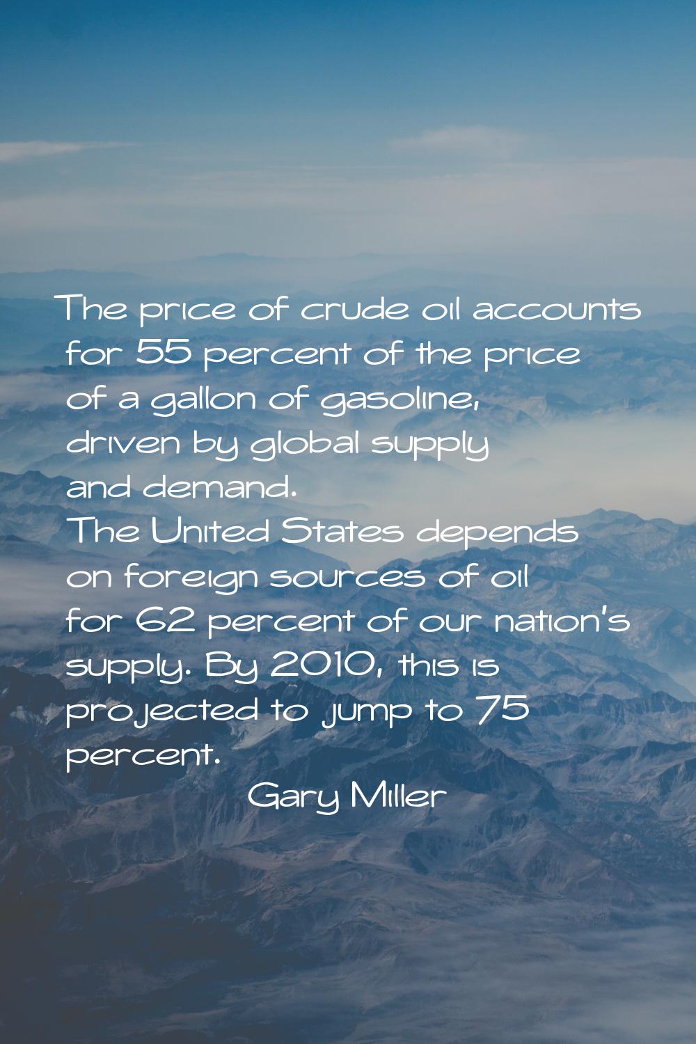 The price of crude oil accounts for 55 percent of the price of a gallon of gasoline, driven by glob