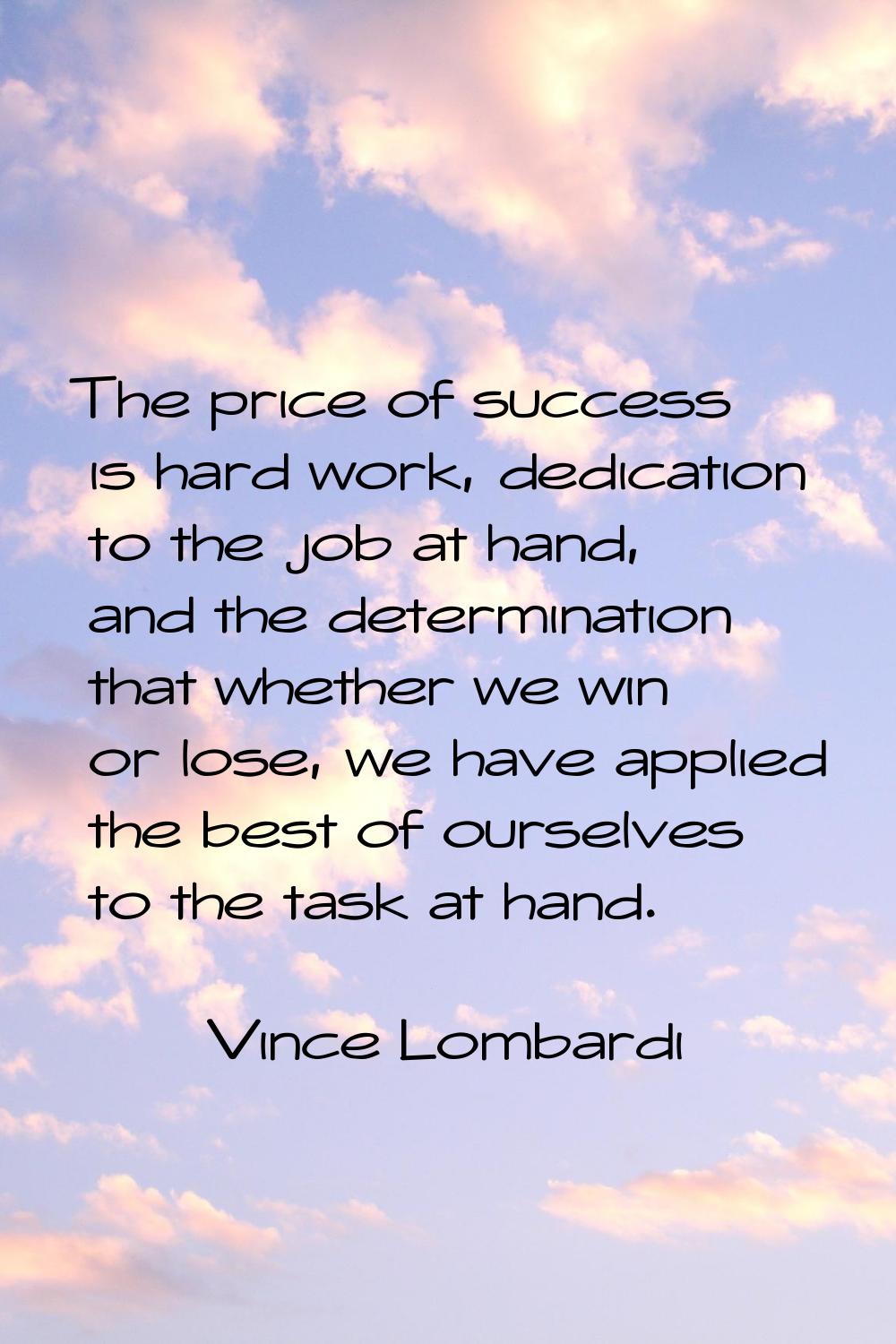 The price of success is hard work, dedication to the job at hand, and the determination that whethe