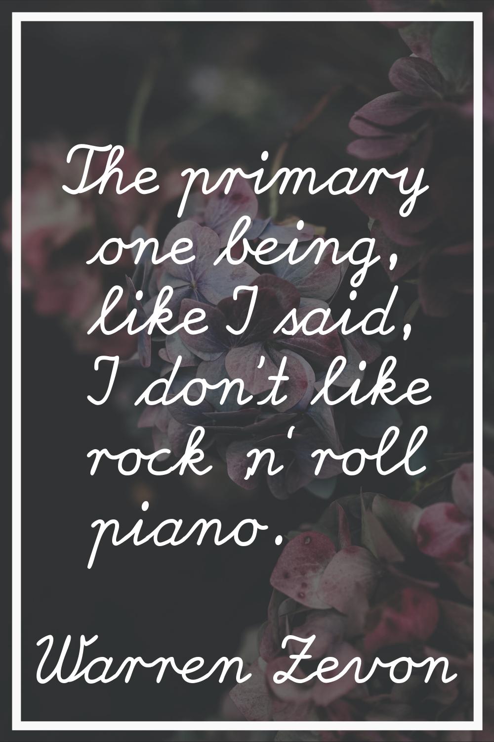 The primary one being, like I said, I don't like rock 'n' roll piano.