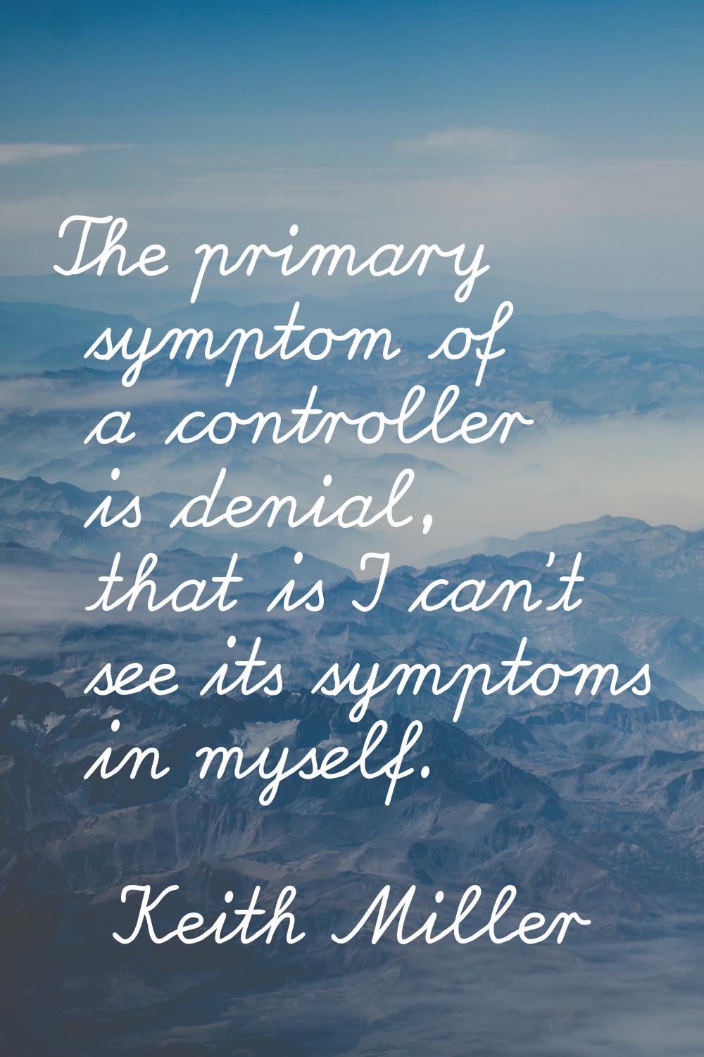 The primary symptom of a controller is denial, that is I can't see its symptoms in myself.