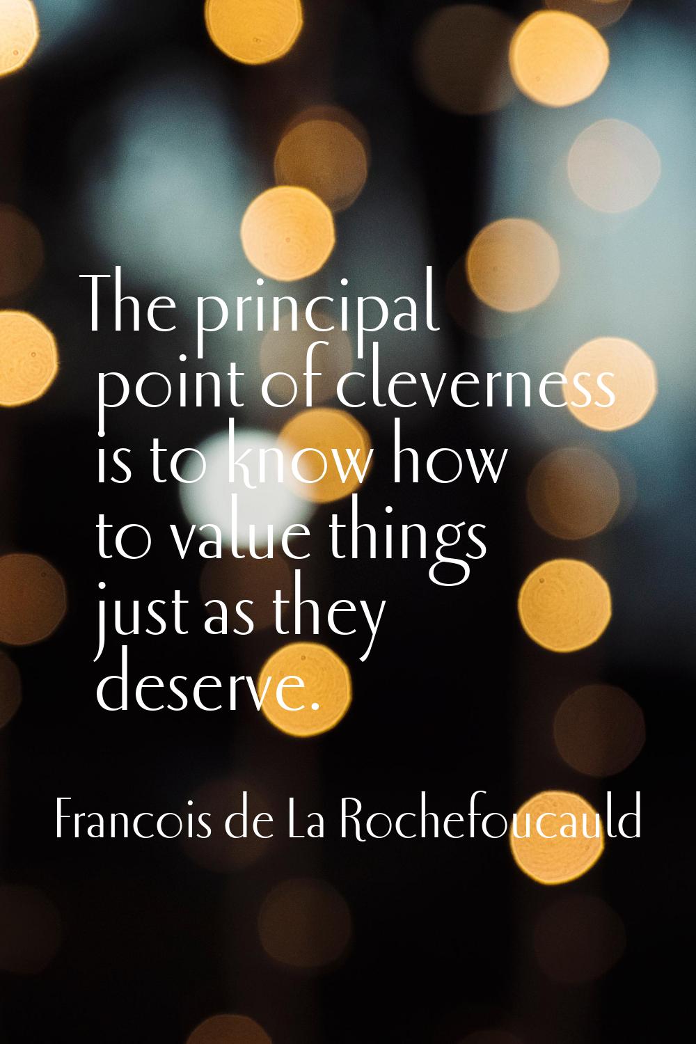The principal point of cleverness is to know how to value things just as they deserve.