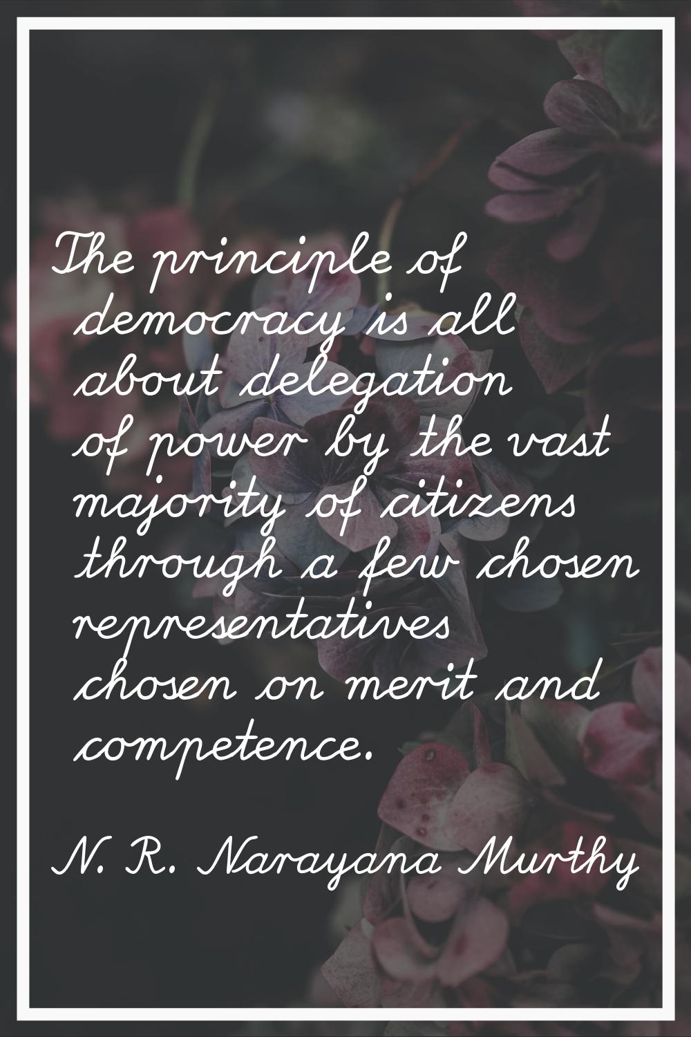 The principle of democracy is all about delegation of power by the vast majority of citizens throug