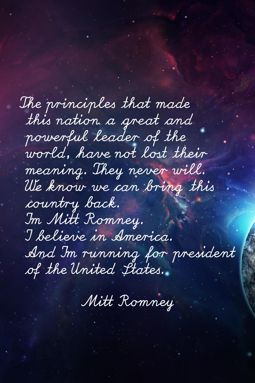 The principles that made this nation a great and powerful leader of the world, have not lost their 