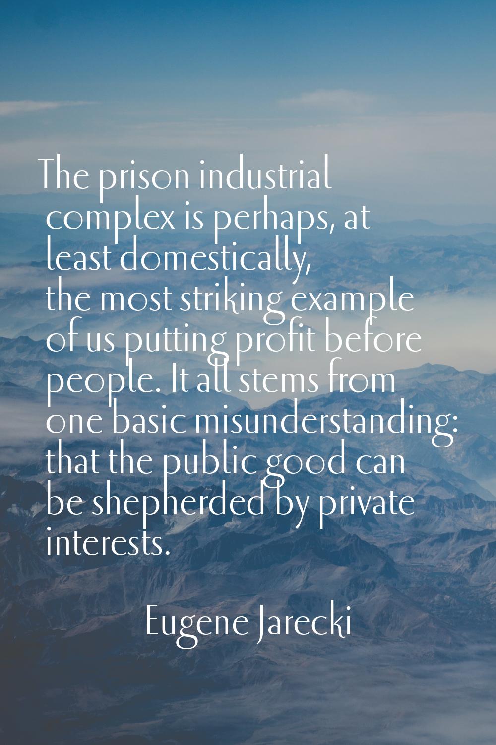 The prison industrial complex is perhaps, at least domestically, the most striking example of us pu