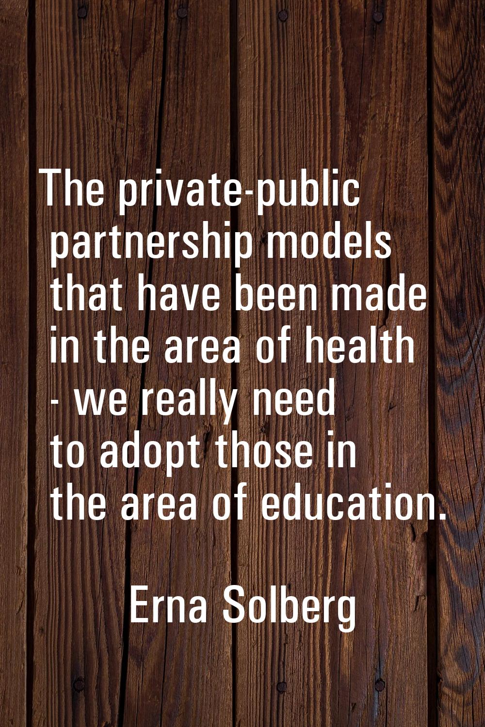 The private-public partnership models that have been made in the area of health - we really need to