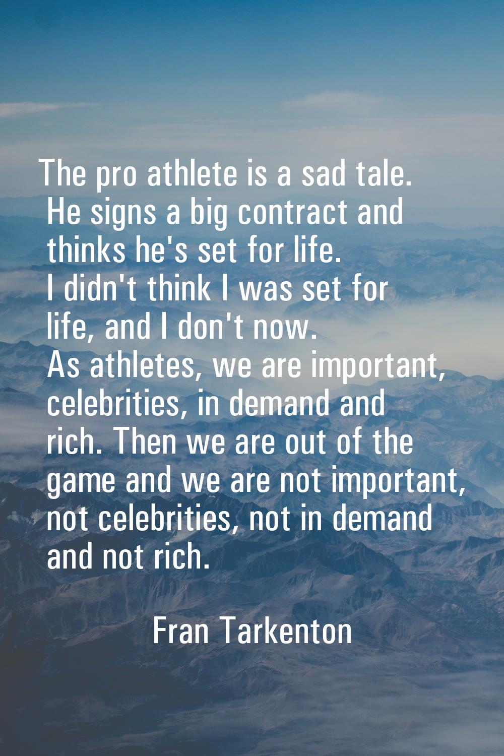 The pro athlete is a sad tale. He signs a big contract and thinks he's set for life. I didn't think