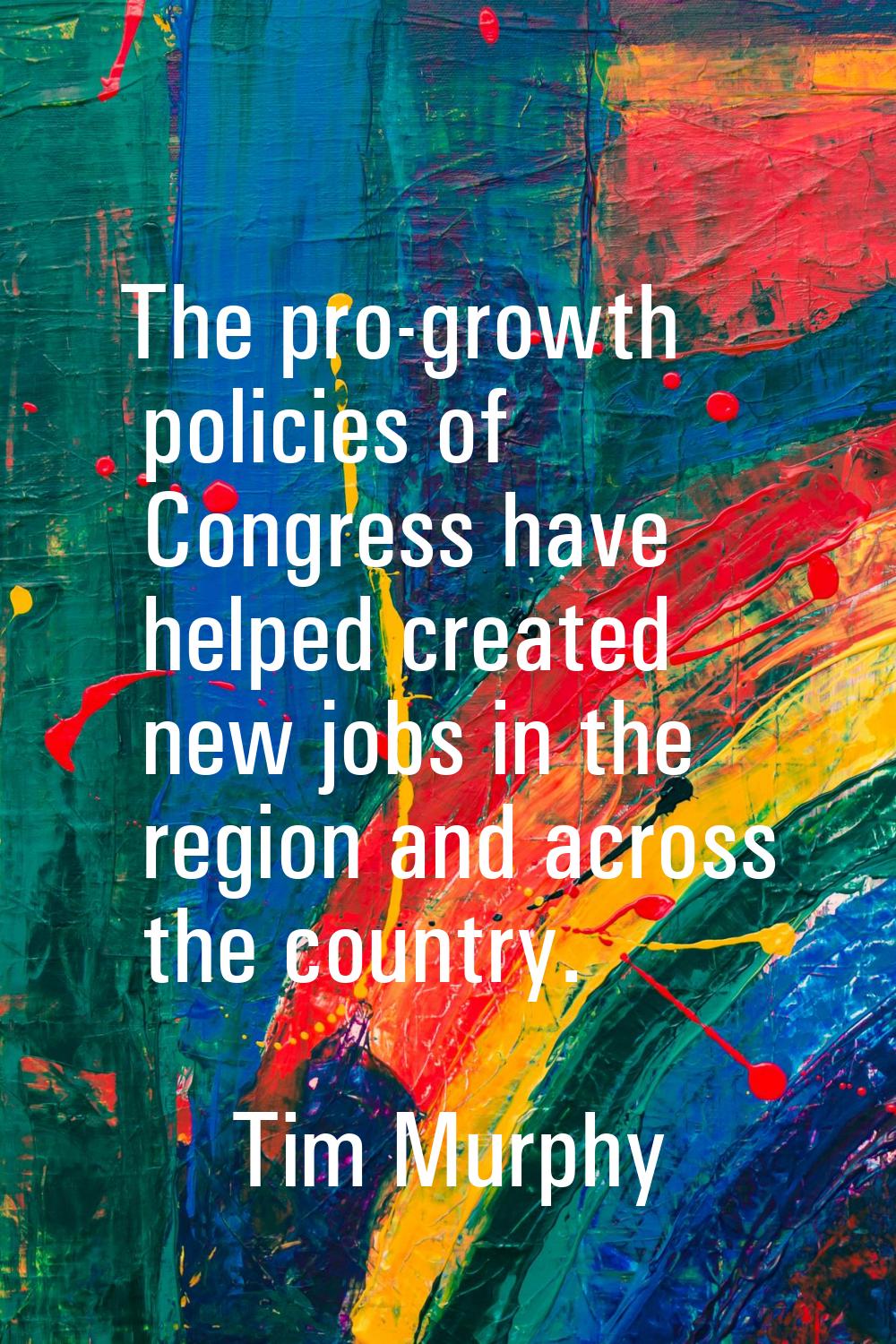 The pro-growth policies of Congress have helped created new jobs in the region and across the count