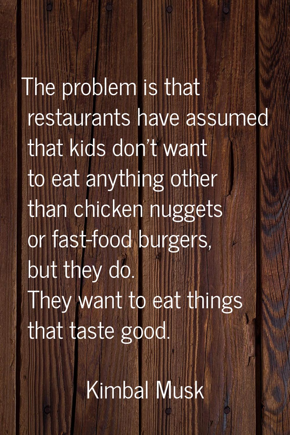 The problem is that restaurants have assumed that kids don't want to eat anything other than chicke