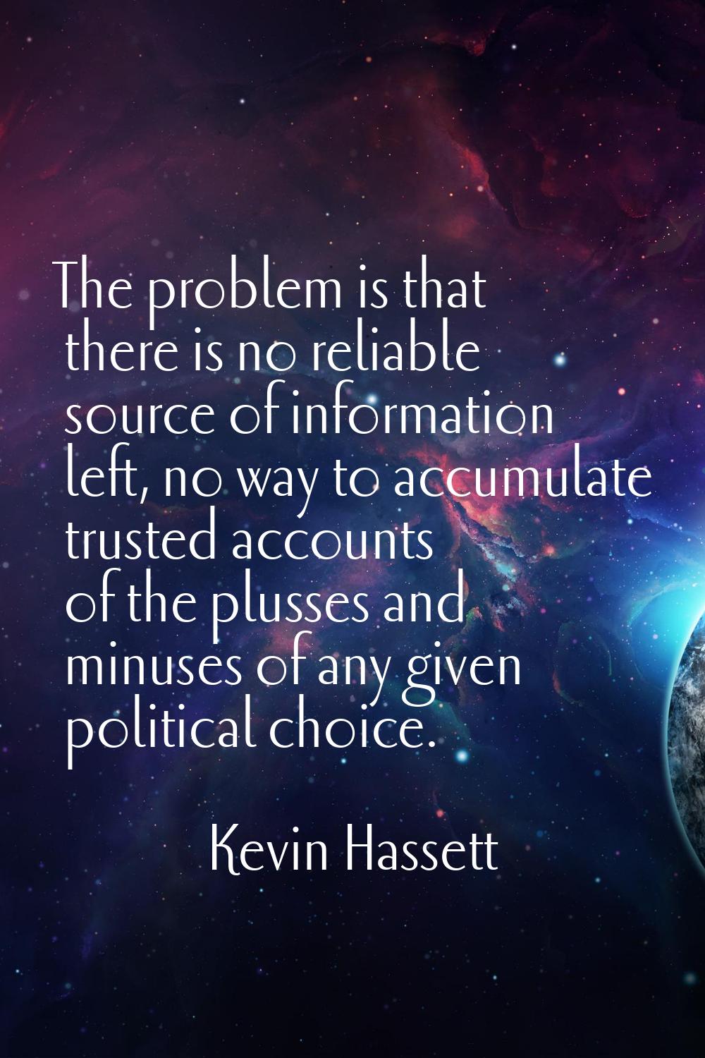 The problem is that there is no reliable source of information left, no way to accumulate trusted a