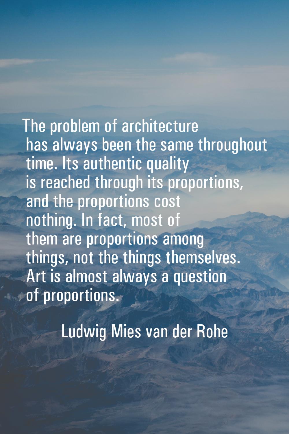 The problem of architecture has always been the same throughout time. Its authentic quality is reac