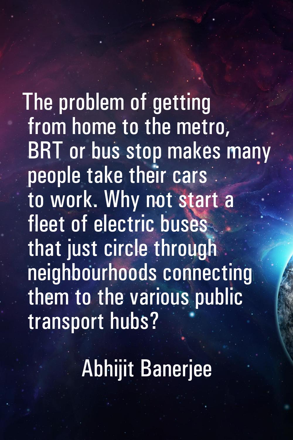 The problem of getting from home to the metro, BRT or bus stop makes many people take their cars to